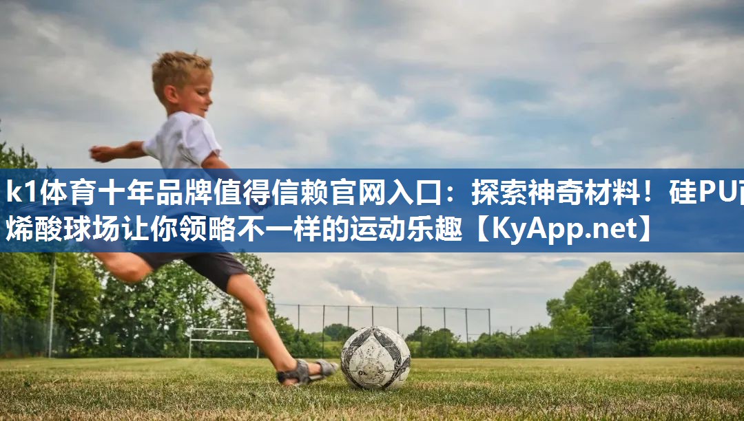 k1体育十年品牌值得信赖官网入口:探索神奇材料!硅PU丙烯酸球场让你领略不一样的运动乐趣