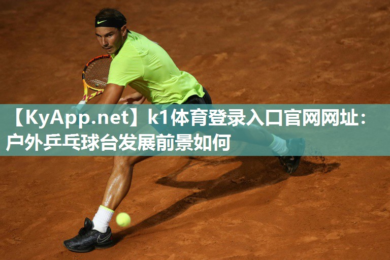 k1体育登录入口官网网址:户外乒乓球台发展前景如何