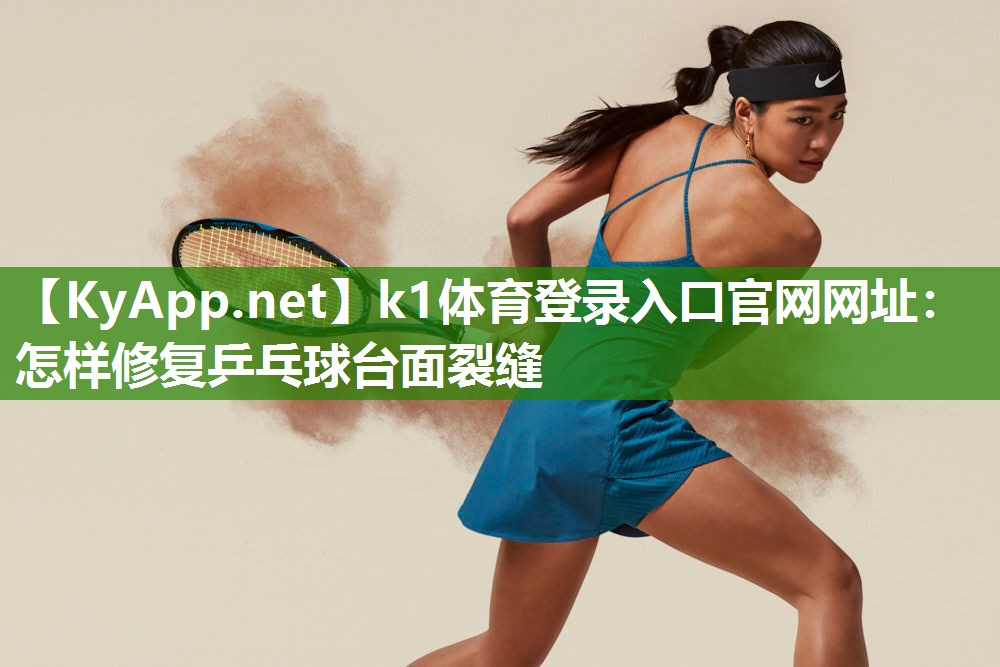 k1体育登录入口官网网址:怎样修复乒乓球台面裂缝
