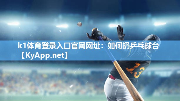 k1体育登录入口官网网址:如何扔乒乓球台