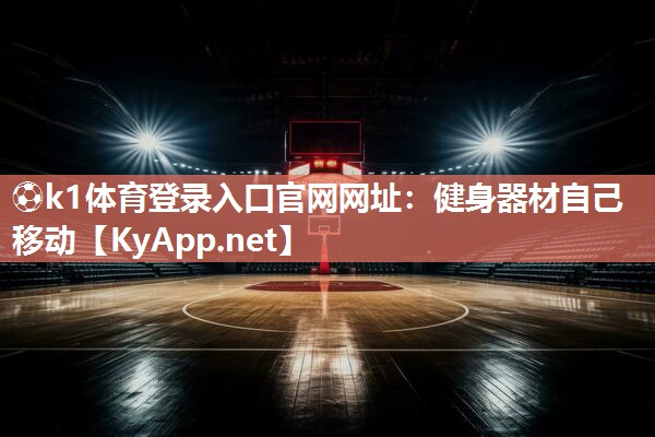 ⚽k1体育登录入口官网网址:健身器材自己移动