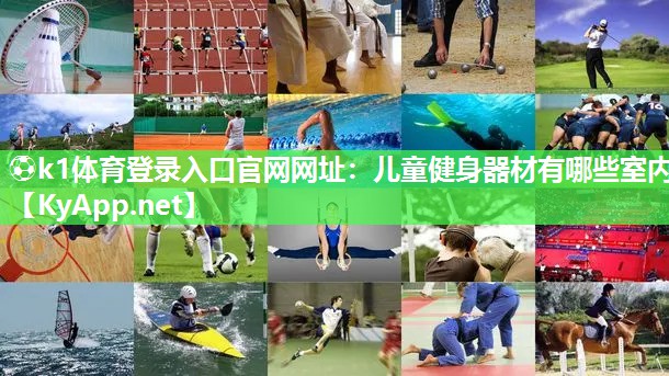 ⚽k1体育登录入口官网网址:儿童健身器材有哪些室内