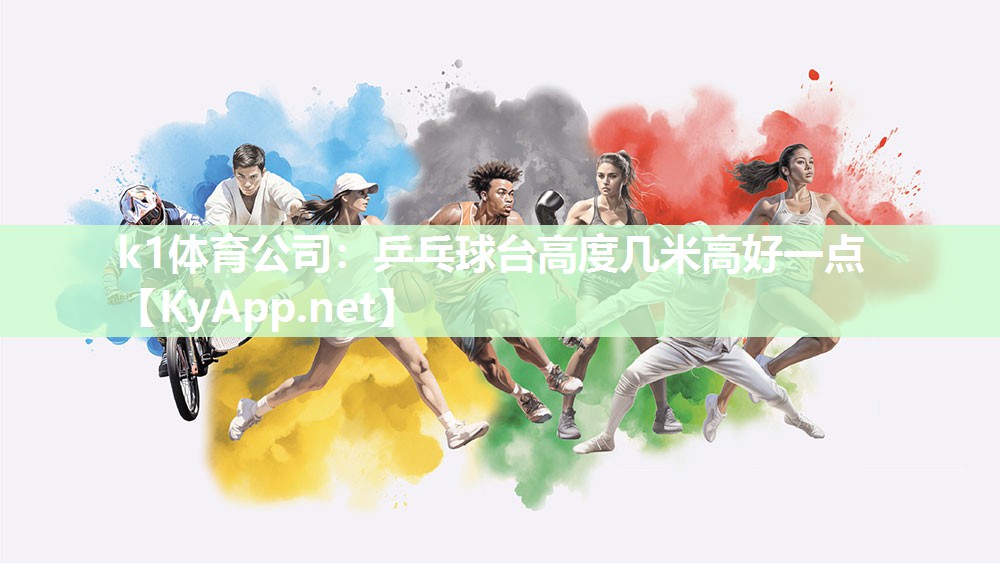 k1体育公司:乒乓球台高度几米高好一点
