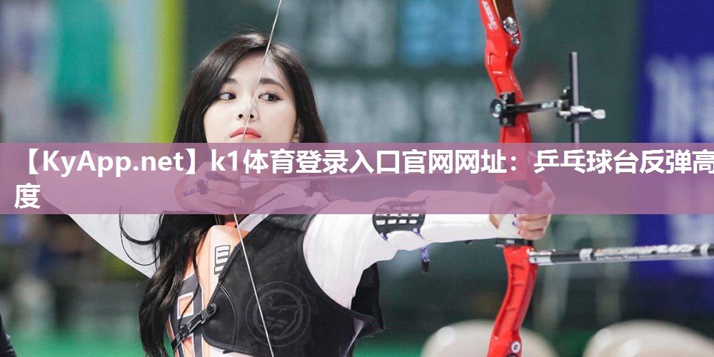 k1体育登录入口官网网址:乒乓球台反弹高度