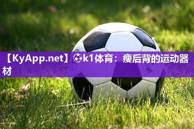 ⚽k1体育:瘦后背的运动器材