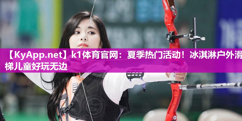 k1体育官网:夏季热门活动!冰淇淋户外滑梯儿童好玩无边