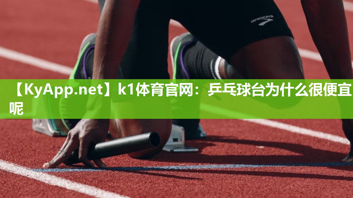 k1体育官网:乒乓球台为什么很便宜呢