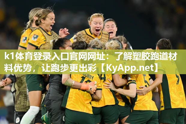 k1体育登录入口官网网址:了解塑胶跑道材料优势,让跑步更出彩