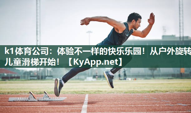 k1体育公司:体验不一样的快乐乐园!从户外旋转儿童滑梯开始!