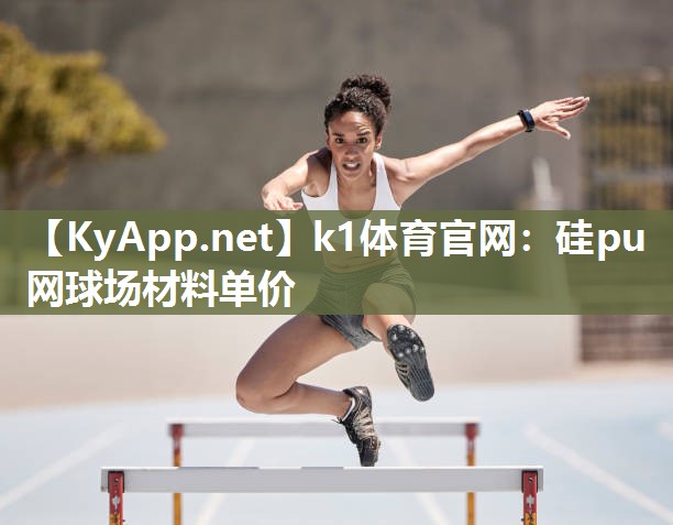 k1体育官网:硅pu网球场材料单价