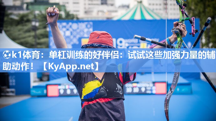⚽k1体育:单杠训练的好伴侣:试试这些加强力量的辅助动作!