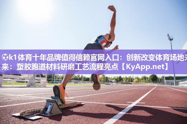 ⚽k1体育十年品牌值得信赖官网入口:创新改变体育场地未来:塑胶跑道材料研磨工艺流程亮点