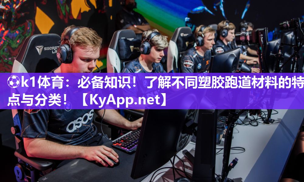 ⚽k1体育:必备知识!了解不同塑胶跑道材料的特点与分类!