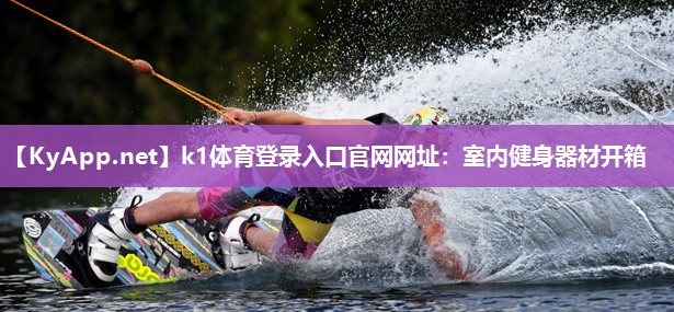 k1体育登录入口官网网址:室内健身器材开箱