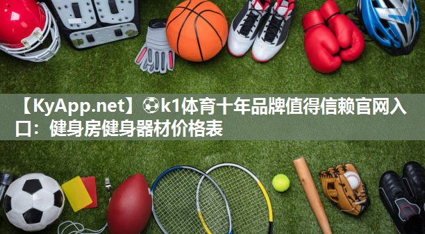 ⚽k1体育十年品牌值得信赖官网入口:健身房健身器材价格表