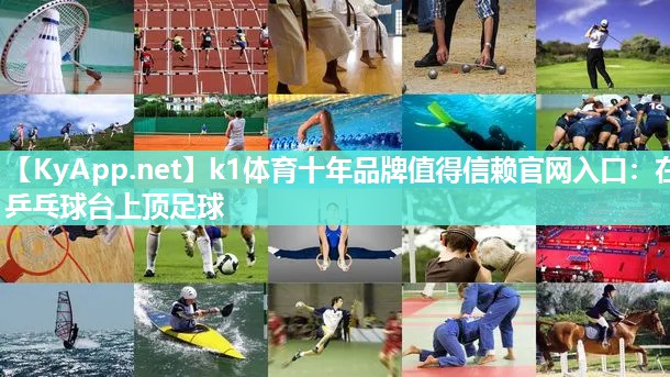 k1体育十年品牌值得信赖官网入口:在乒乓球台上顶足球