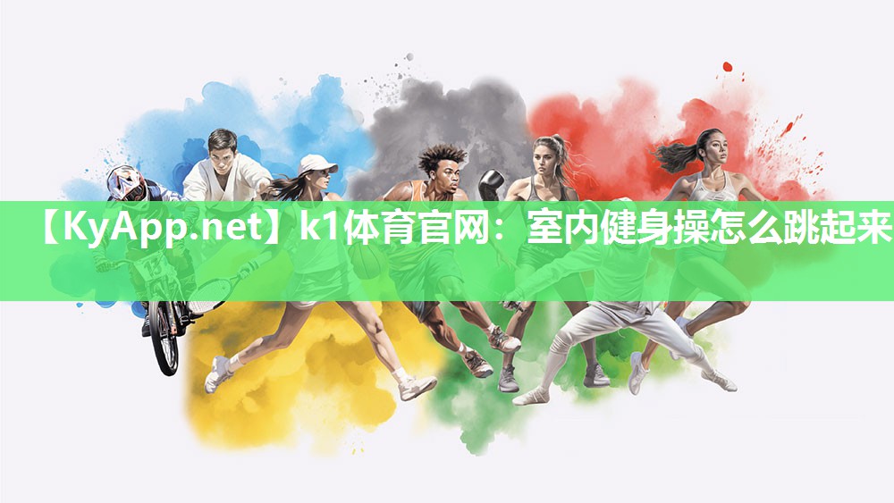 k1体育官网:室内健身操怎么跳起来