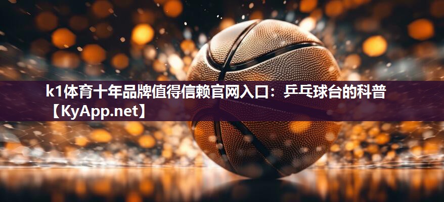 k1体育十年品牌值得信赖官网入口:乒乓球台的科普