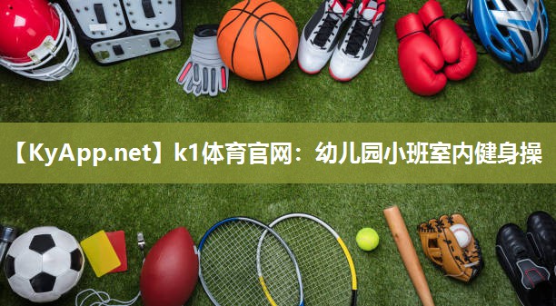k1体育官网:幼儿园小班室内健身操
