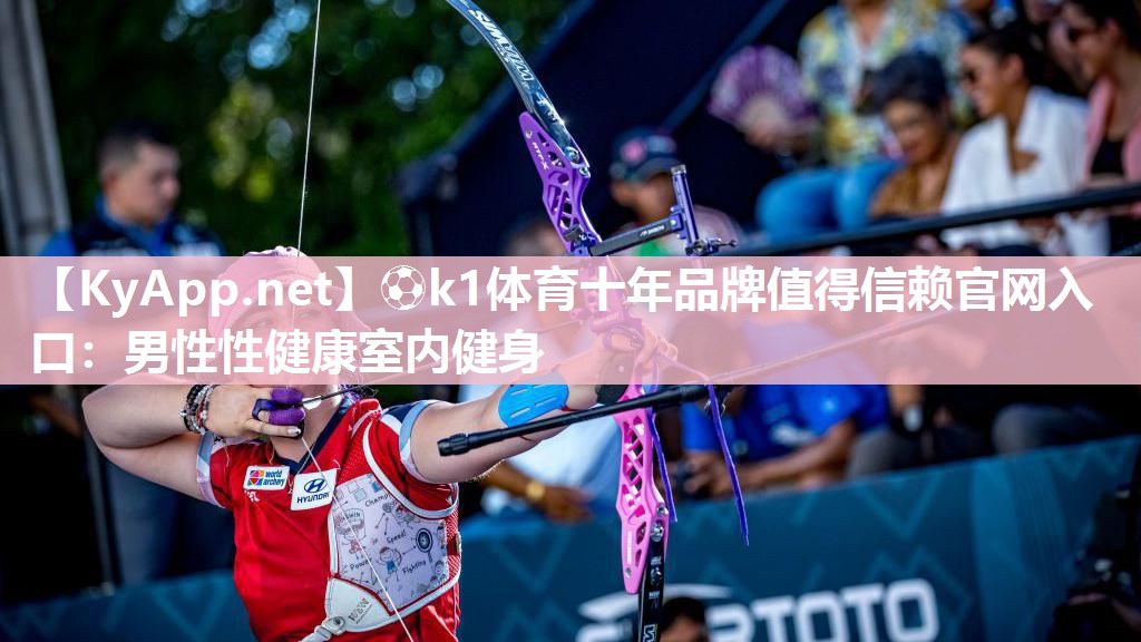 ⚽k1体育十年品牌值得信赖官网入口:男性性健康室内健身