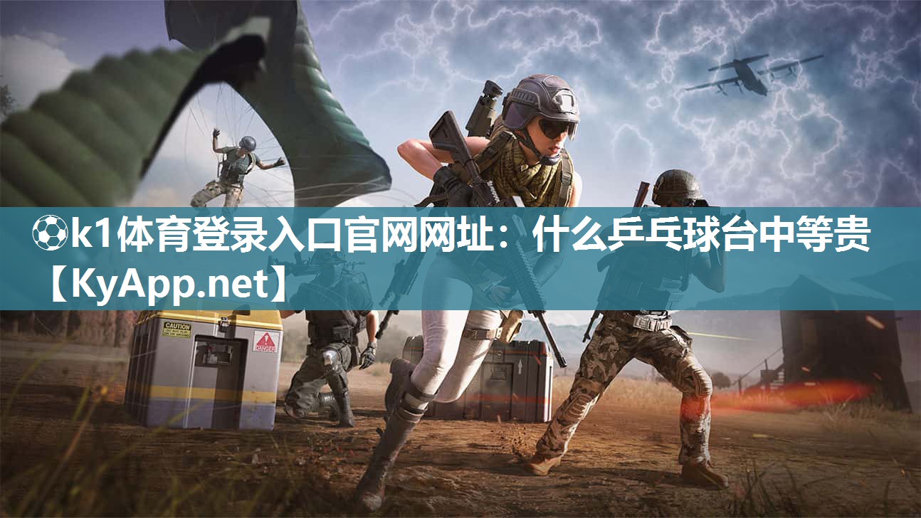 ⚽k1体育登录入口官网网址:什么乒乓球台中等贵