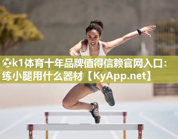 ⚽k1体育十年品牌值得信赖官网入口:练小腿用什么器材