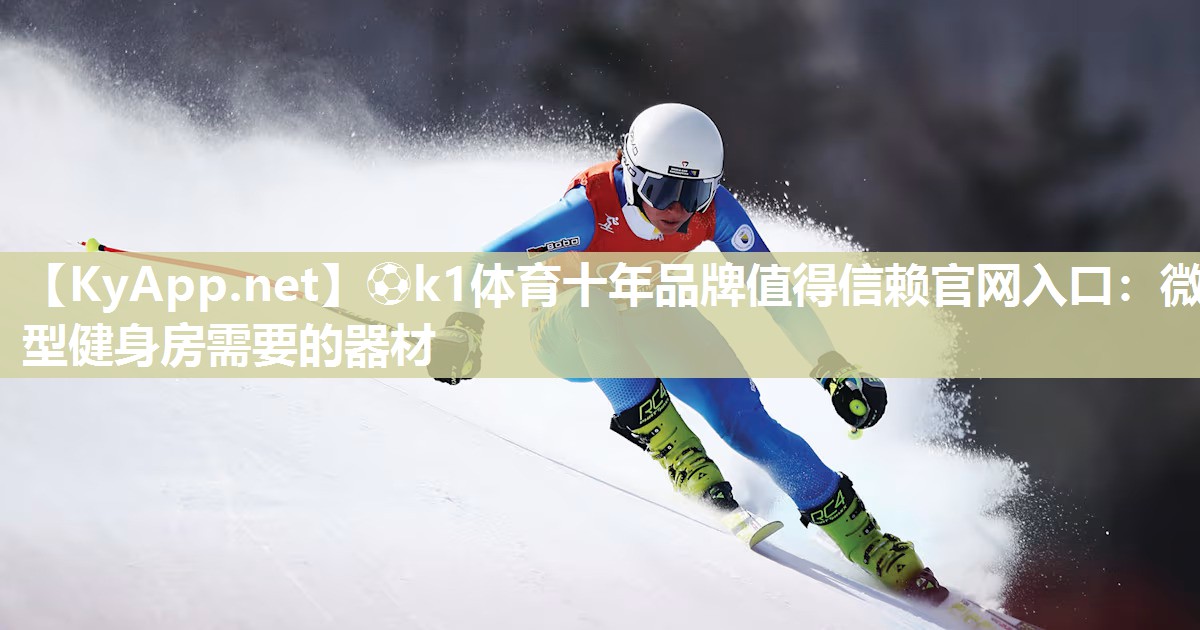 ⚽k1体育十年品牌值得信赖官网入口:微型健身房需要的器材