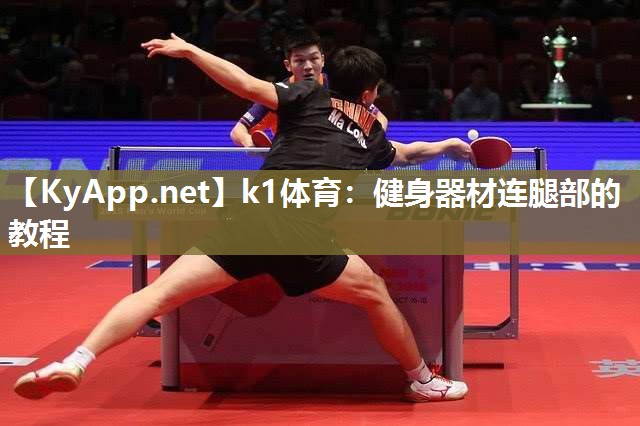 k1体育:健身器材连腿部的教程