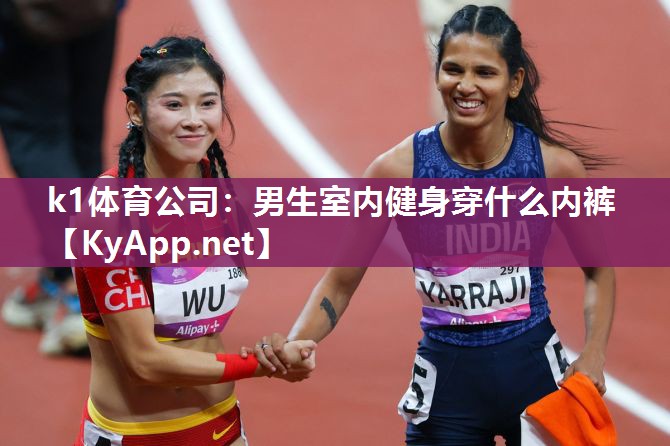 k1体育公司:男生室内健身穿什么内裤