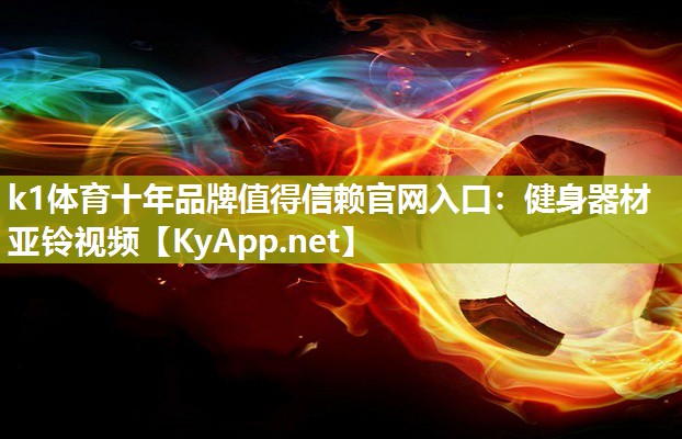 k1体育十年品牌值得信赖官网入口:健身器材亚铃视频