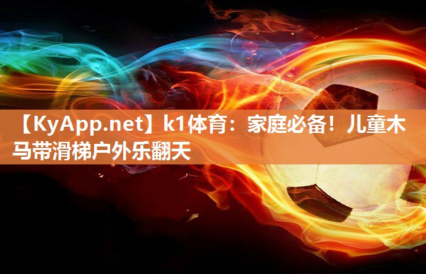 k1体育:家庭必备!儿童木马带滑梯户外乐翻天