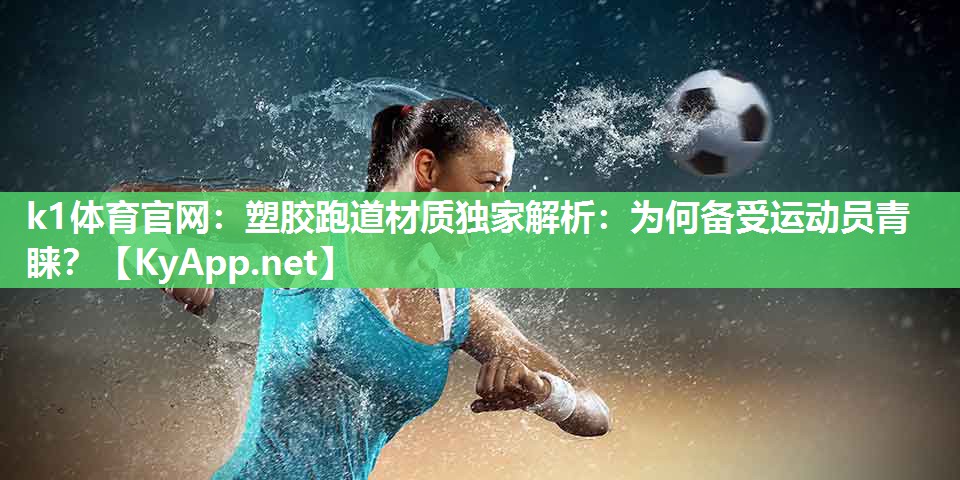 k1体育官网:塑胶跑道材质独家解析:为何备受运动员青睐?
