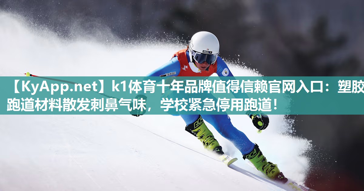 k1体育十年品牌值得信赖官网入口:塑胶跑道材料散发刺鼻气味,学校紧急停用跑道!