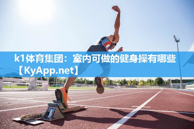 k1体育集团:室内可做的健身操有哪些