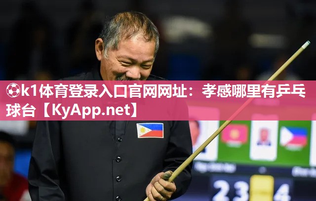 ⚽k1体育登录入口官网网址:孝感哪里有乒乓球台