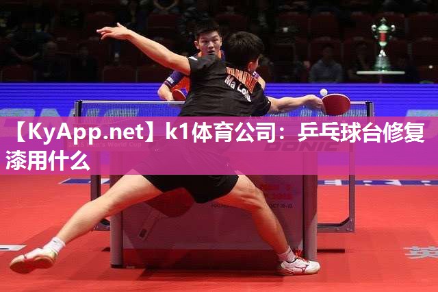 k1体育公司:乒乓球台修复漆用什么