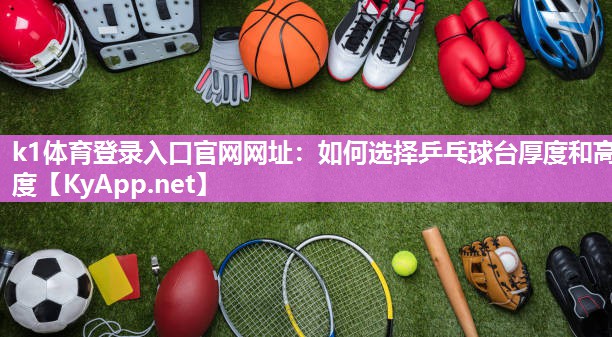 k1体育登录入口官网网址:如何选择乒乓球台厚度和高度