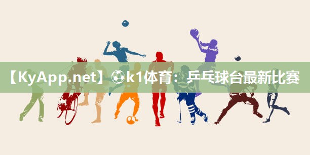 ⚽k1体育:乒乓球台最新比赛