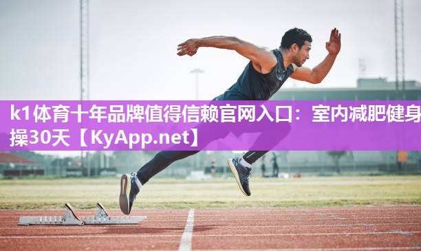 k1体育十年品牌值得信赖官网入口:室内减肥健身操30天