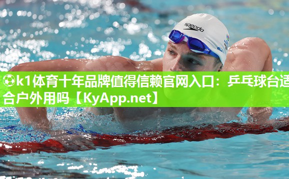 ⚽k1体育十年品牌值得信赖官网入口:乒乓球台适合户外用吗