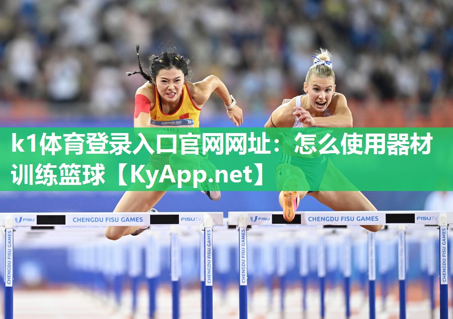 k1体育登录入口官网网址:怎么使用器材训练篮球
