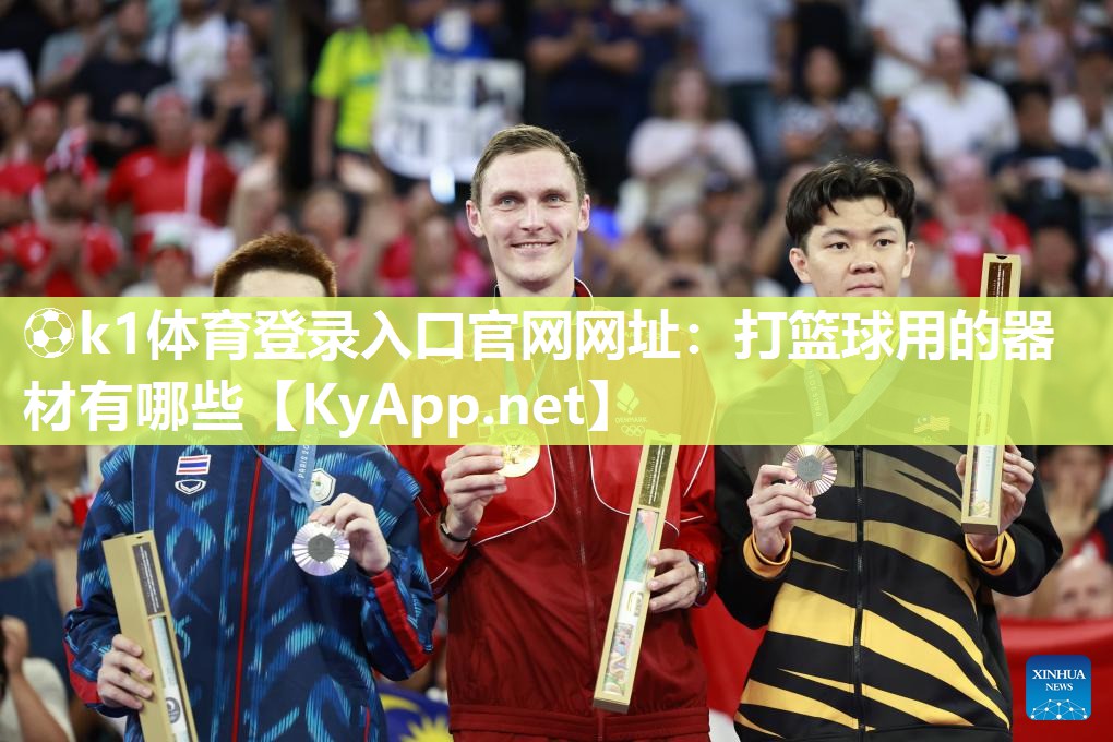 ⚽k1体育登录入口官网网址:打篮球用的器材有哪些