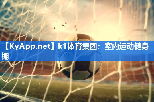 k1体育集团:室内运动健身棚