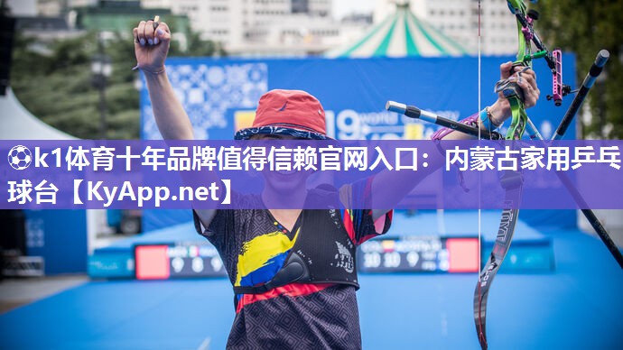 ⚽k1体育十年品牌值得信赖官网入口:内蒙古家用乒乓球台