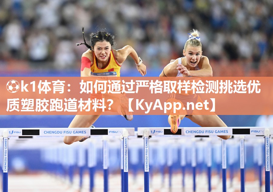 ⚽k1体育:如何通过严格取样检测挑选优质塑胶跑道材料?