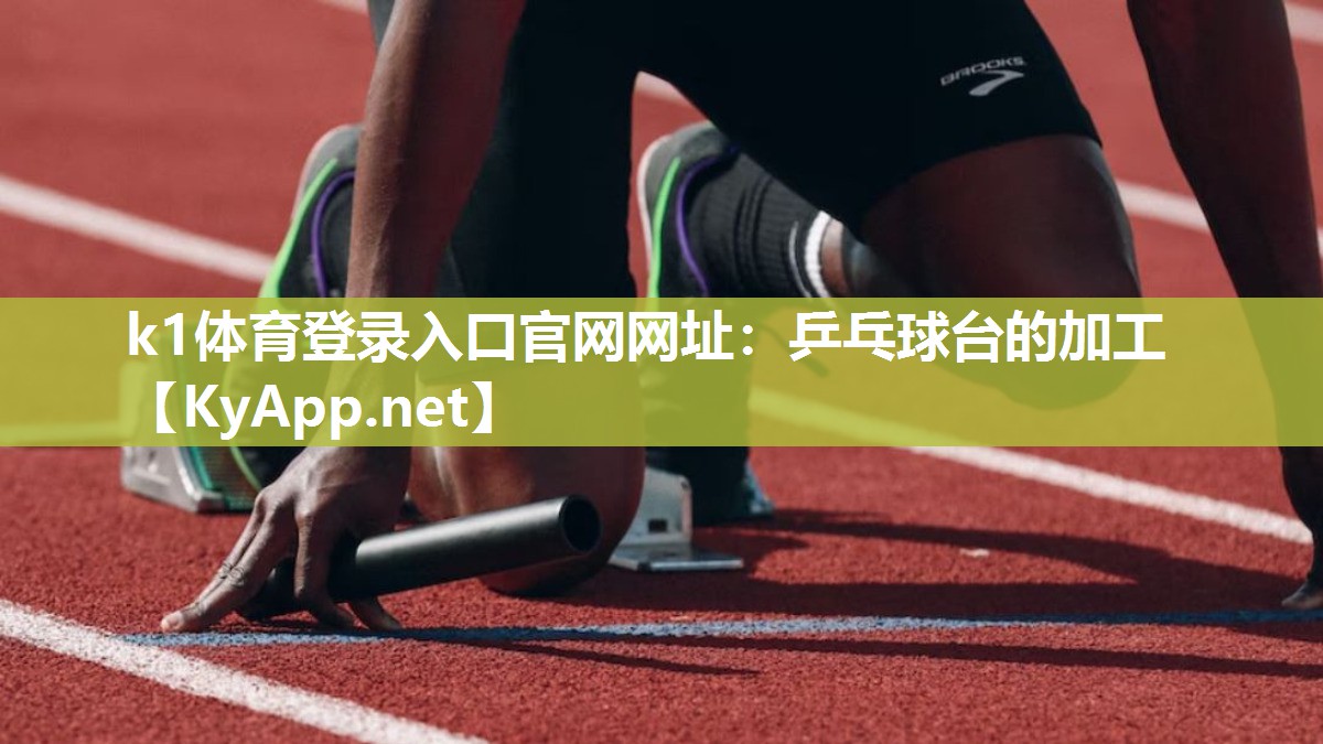 k1体育登录入口官网网址:乒乓球台的加工