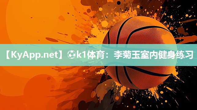 ⚽k1体育:李菊玉室内健身练习