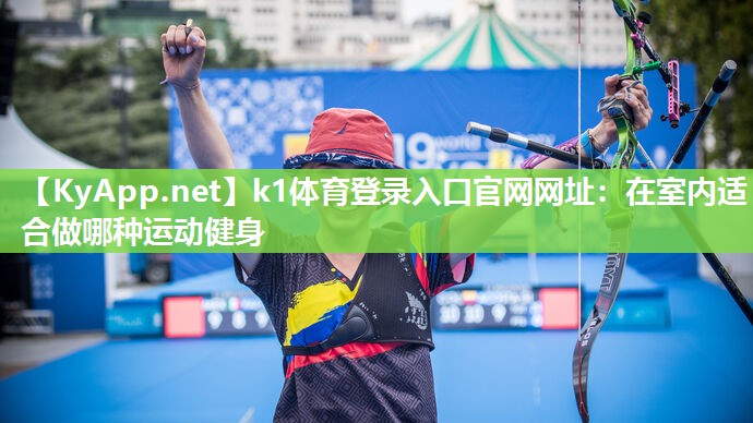 k1体育登录入口官网网址:在室内适合做哪种运动健身