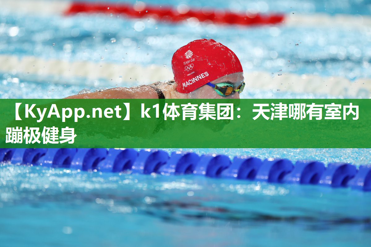 k1体育集团:天津哪有室内蹦极健身