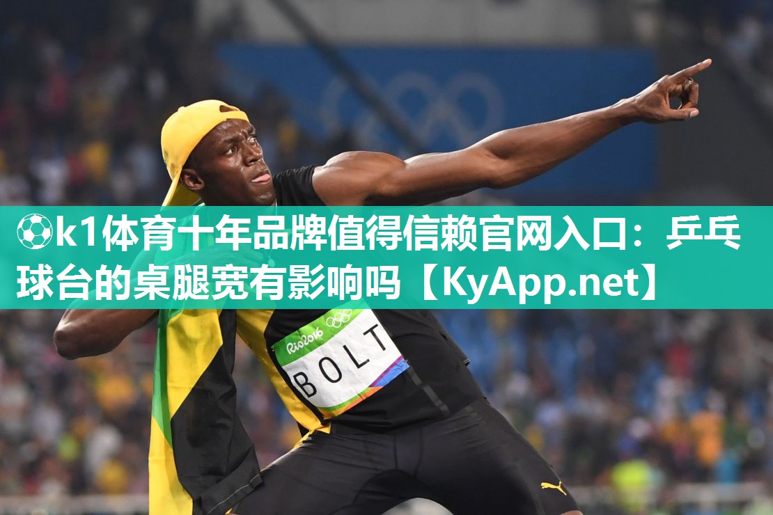 ⚽k1体育十年品牌值得信赖官网入口:乒乓球台的桌腿宽有影响吗